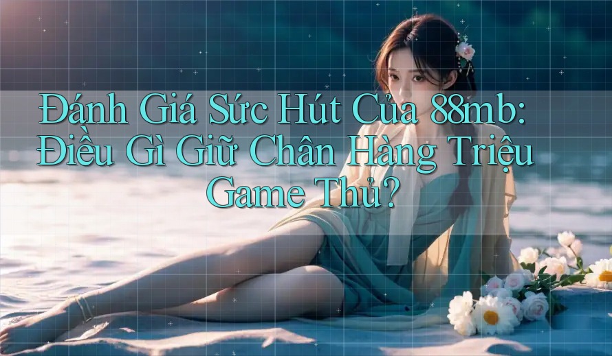 Đánh Giá Sức Hút Của 88mb: Điều Gì Giữ Chân Hàng Triệu Game Thủ?