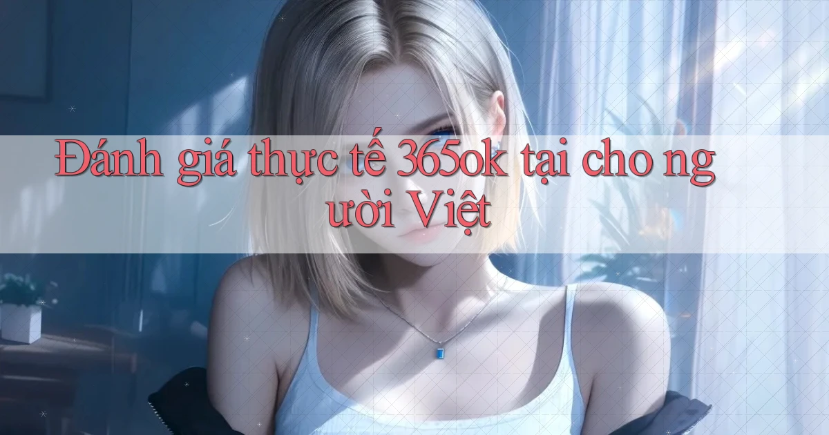 Đánh giá thực tế 365ok tại cho người Việt