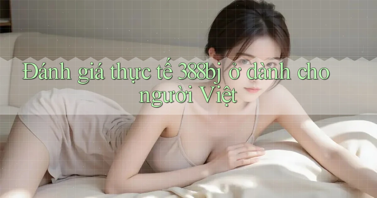 Đánh giá thực tế 388bj ở dành cho người Việt