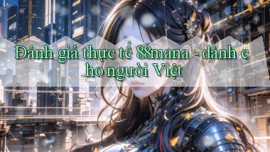 Đánh giá thực tế 88mana   dành cho người Việt