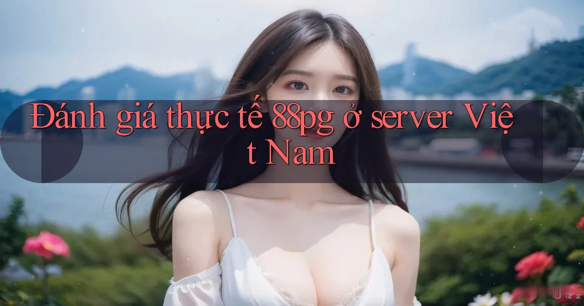 Đánh giá thực tế 88pg ở server Việt Nam
