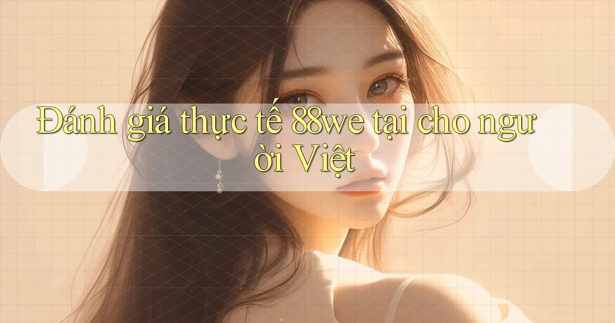 Đánh giá thực tế 88we tại cho người Việt
