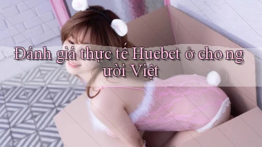Đánh giá thực tế Huebet ở cho người Việt