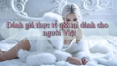 Đánh giá thực tế q88 tại dành cho người Việt