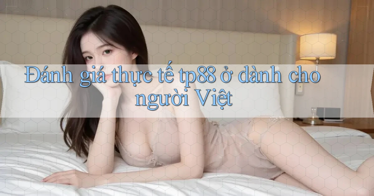 Đánh giá thực tế tp88 ở dành cho người Việt