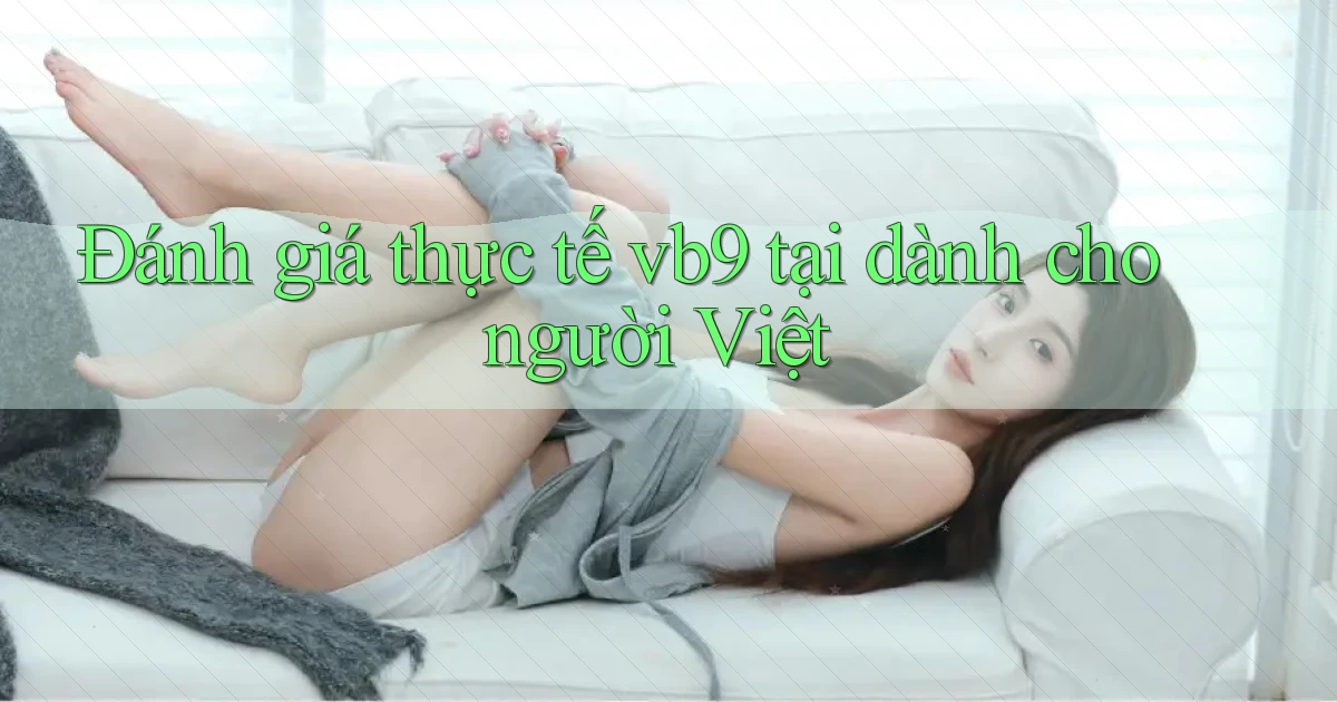 Đánh giá thực tế vb9 tại dành cho người Việt