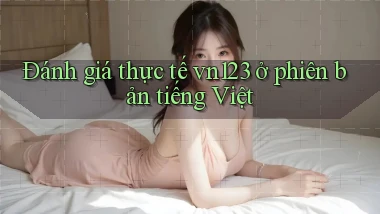 Đánh giá thực tế vn123 ở phiên bản tiếng Việt