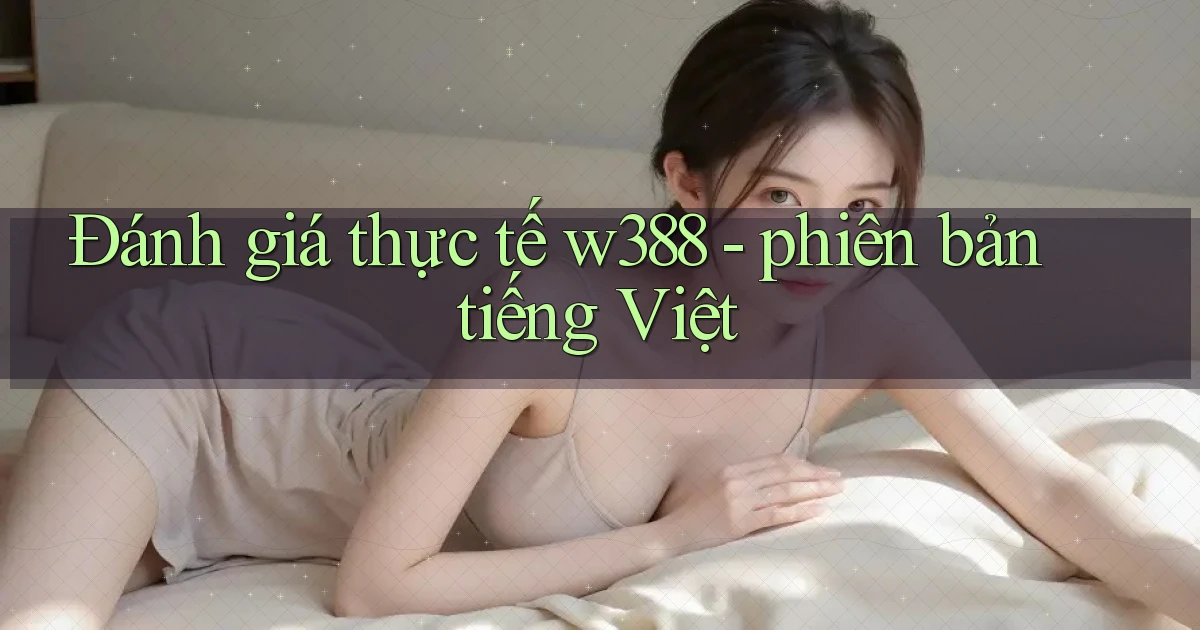 Đánh giá thực tế w388   phiên bản tiếng Việt