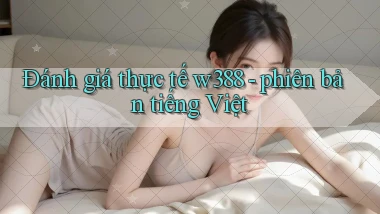 Đánh giá thực tế w388   phiên bản tiếng Việt
