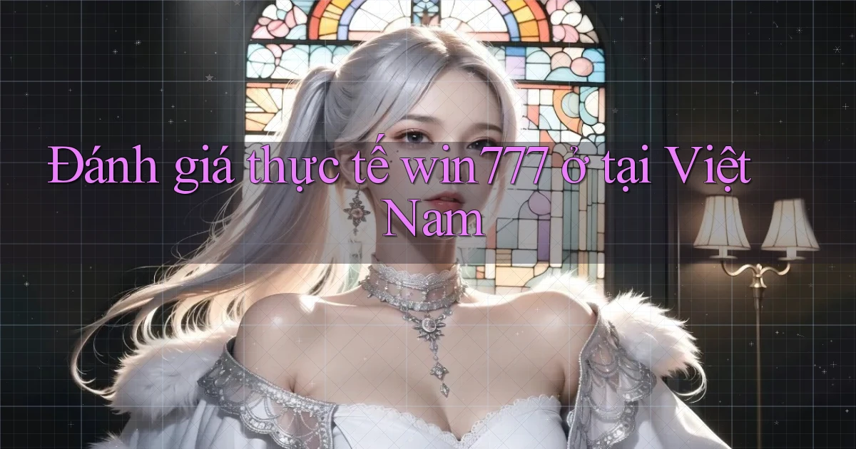 Đánh giá thực tế win777 ở tại Việt Nam