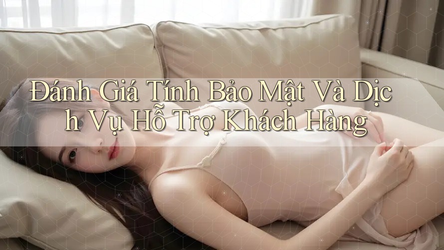 Đánh Giá Tính Bảo Mật Và Dịch Vụ Hỗ Trợ Khách Hàng
