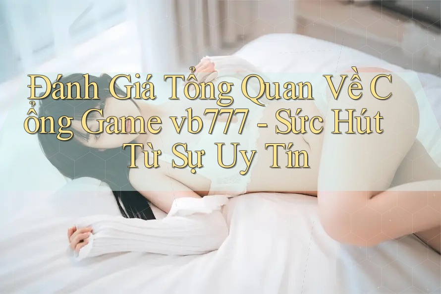 Đánh Giá Tổng Quan Về Cổng Game vb777 - Sức Hút Từ Sự Uy Tín