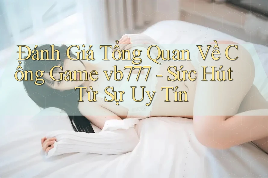 Đánh Giá Tổng Quan Về Cổng Game vb777 - Sức Hút Từ Sự Uy Tín Đánh Giá Tổng Quan Về Cổng Game vb777 - Sức Hút Từ Sự Uy Tín