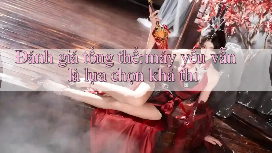 Đánh giá tổng thể: máy yếu vẫn là lựa chọn khả thi