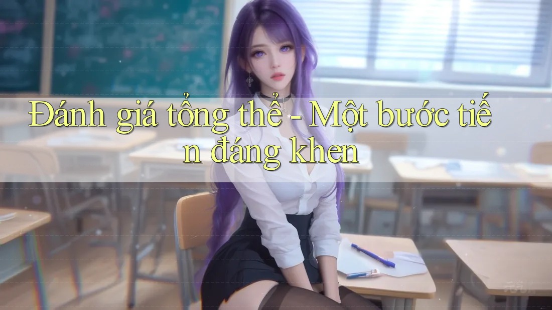 Đánh giá tổng thể - Một bước tiến đáng khen Đánh giá tổng thể - Một bước tiến đáng khen
