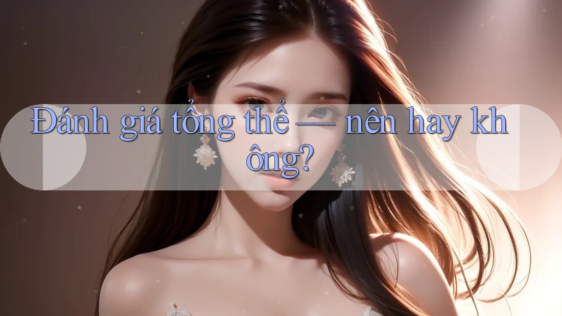 Đánh giá tổng thể – nên hay không? Đánh giá tổng thể – nên hay không?