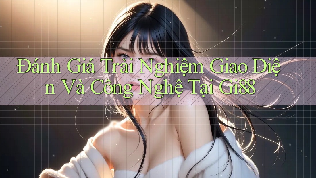 Đánh Giá Trải Nghiệm Giao Diện Và Công Nghệ Tại Gi88 Đánh Giá Trải Nghiệm Giao Diện Và Công Nghệ Tại Gi88