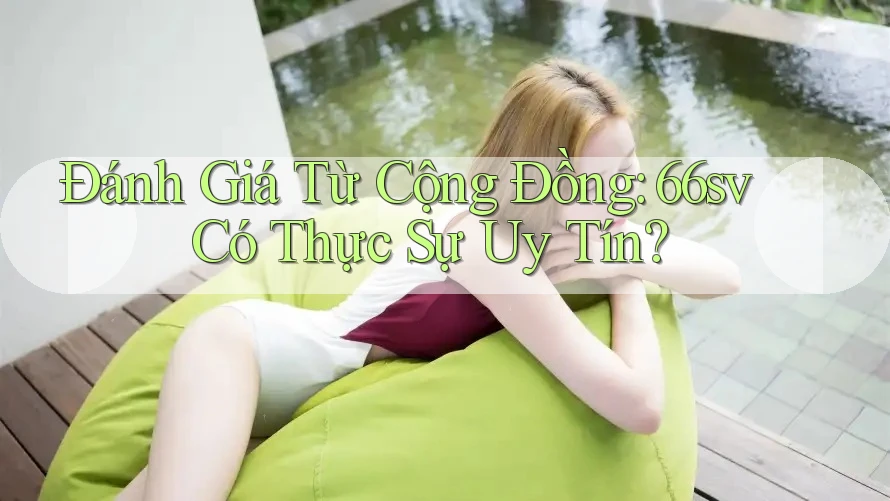 Đánh Giá Từ Cộng Đồng: 66sv Có Thực Sự Uy Tín? Đánh Giá Từ Cộng Đồng: 66sv Có Thực Sự Uy Tín?