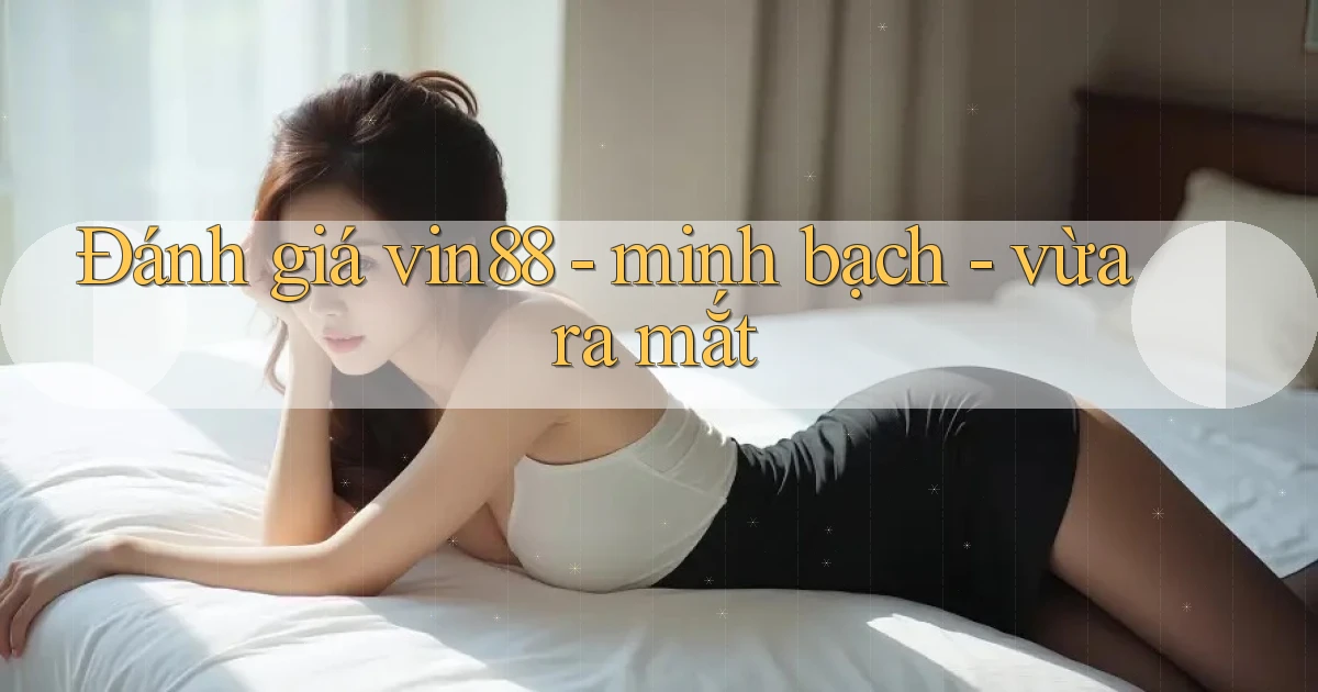 Đánh giá vin88   minh bạch   vừa ra mắt