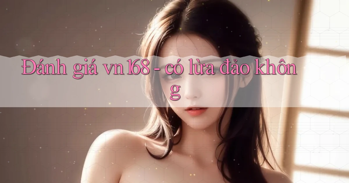 Đánh giá vn168   có lừa đảo không