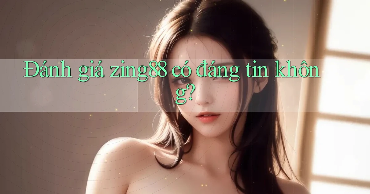 Đánh giá zing88 có đáng tin không