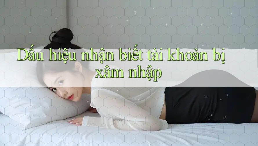 Dấu hiệu nhận biết tài khoản bị xâm nhập Dấu hiệu nhận biết tài khoản bị xâm nhập
