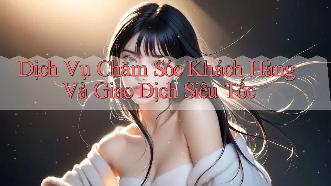 Dịch Vụ Chăm Sóc Khách Hàng Và Giao Dịch Siêu Tốc Dịch Vụ Chăm Sóc Khách Hàng Và Giao Dịch Siêu Tốc
