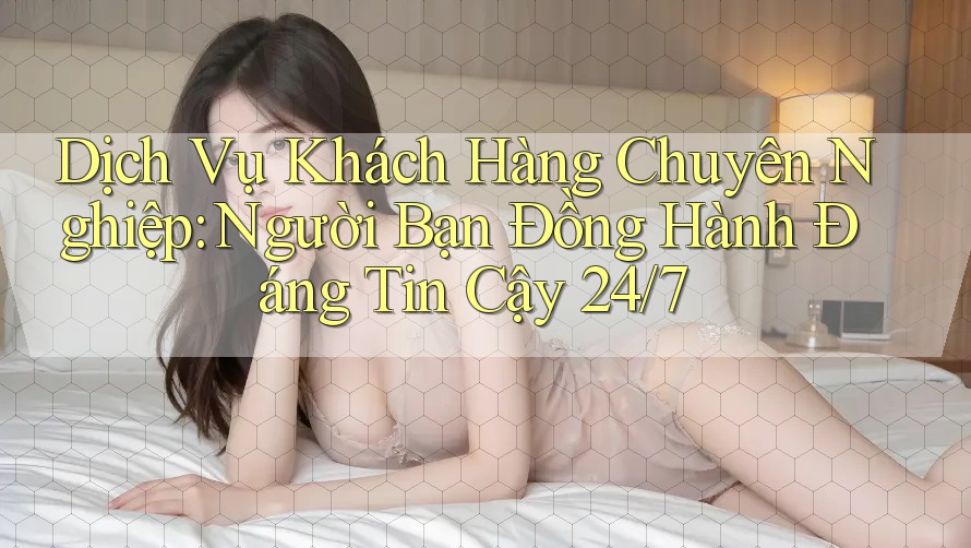 Dịch Vụ Khách Hàng Chuyên Nghiệp: Người Bạn Đồng Hành Đáng Tin Cậy 24/7 Dịch Vụ Khách Hàng Chuyên Nghiệp: Người Bạn Đồng Hành Đáng Tin Cậy 24/7