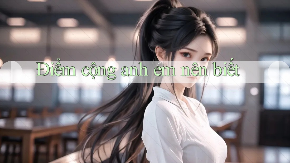 Điểm cộng anh em nên biết Điểm cộng anh em nên biết