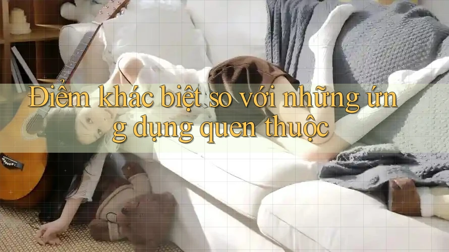 Điểm khác biệt so với những ứng dụng quen thuộc