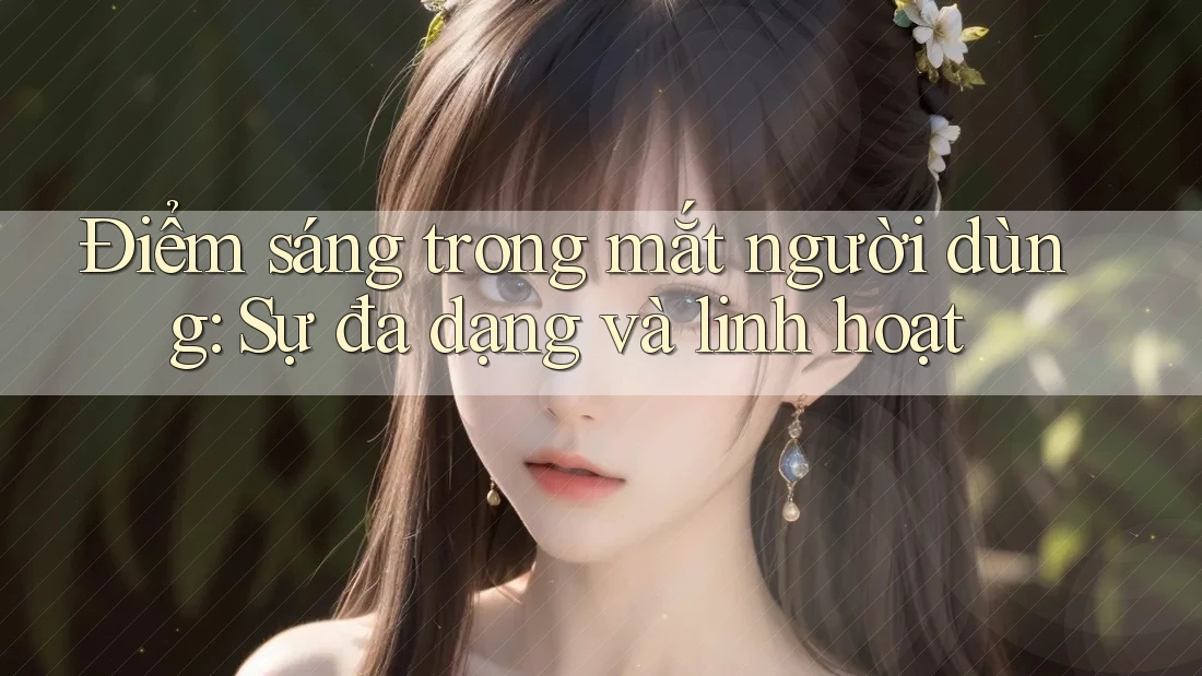 Điểm sáng trong mắt người dùng: Sự đa dạng và linh hoạt