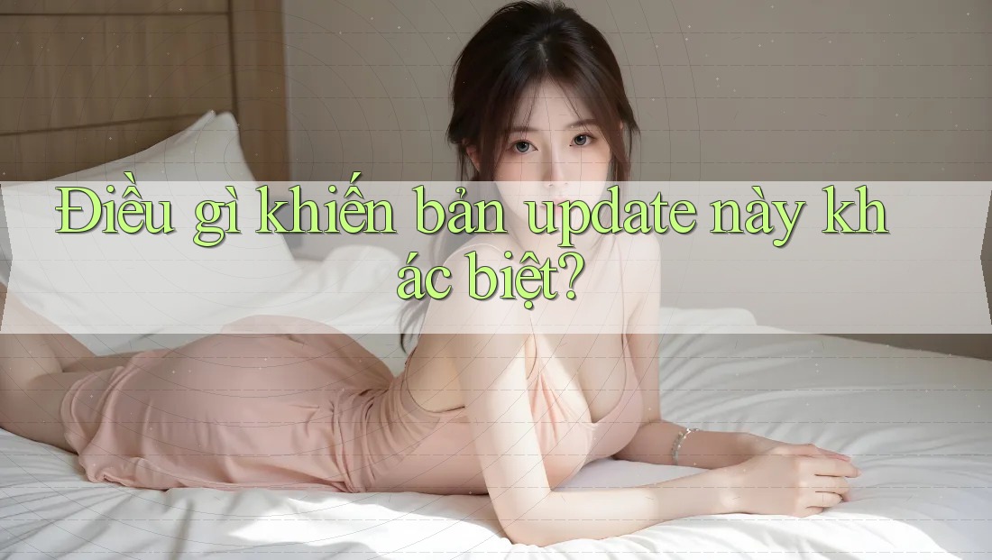 Điều gì khiến bản update này khác biệt? Điều gì khiến bản update này khác biệt?