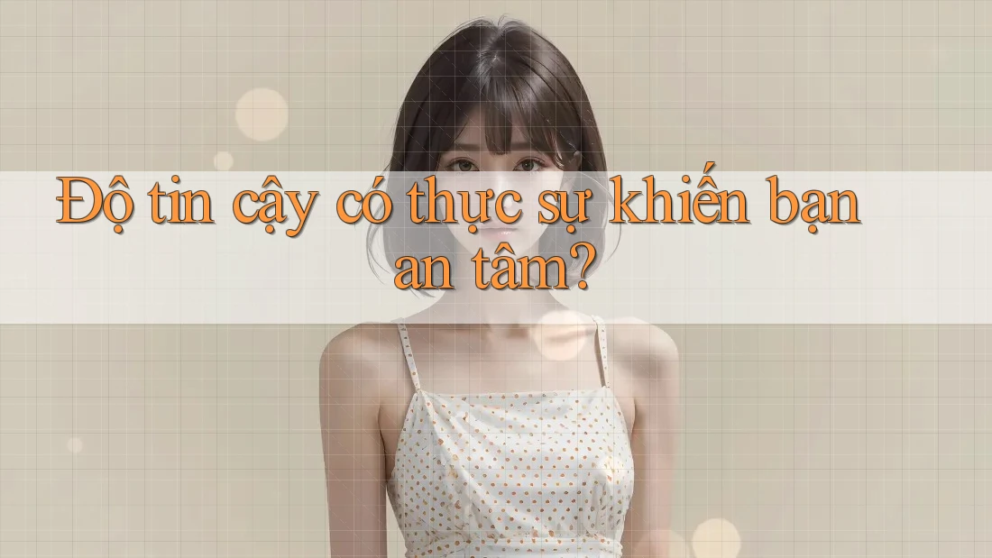 Độ tin cậy có thực sự khiến bạn an tâm?