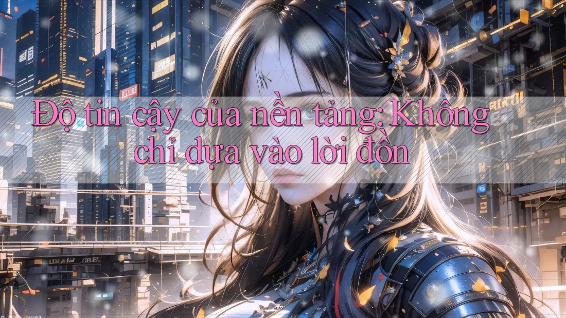 Độ tin cậy của nền tảng: Không chỉ dựa vào lời đồn