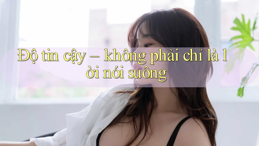 Độ tin cậy – không phải chỉ là lời nói suông Độ tin cậy – không phải chỉ là lời nói suông