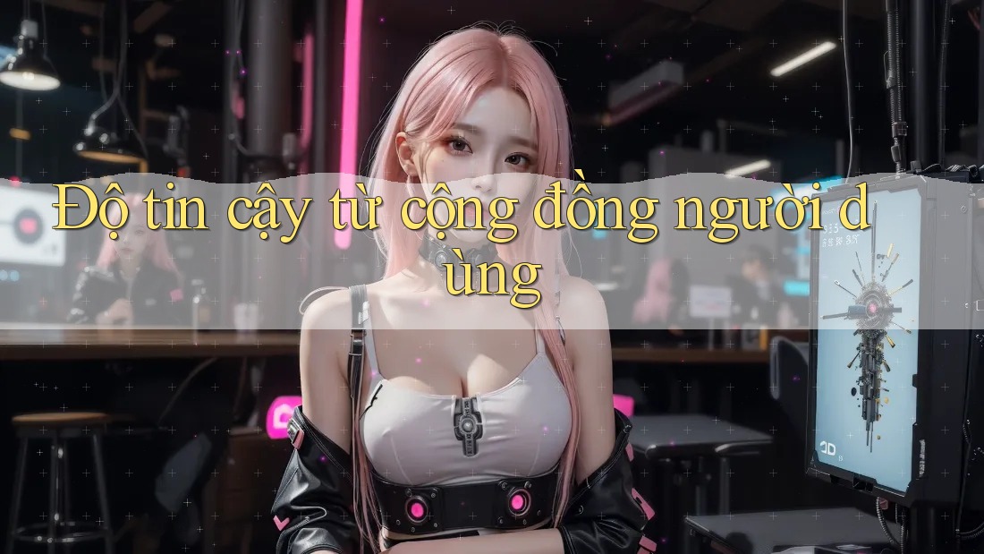 Độ tin cậy từ cộng đồng người dùng