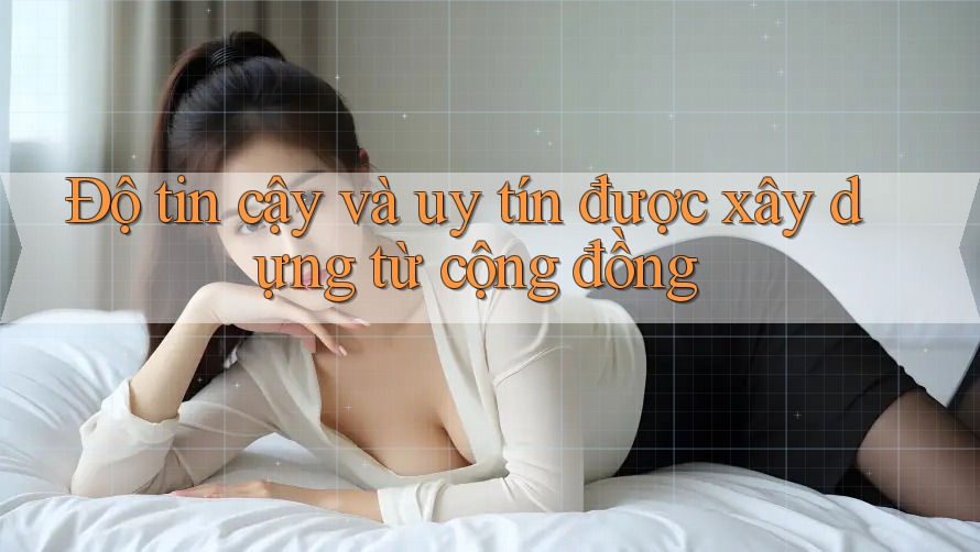 Độ tin cậy và uy tín được xây dựng từ cộng đồng