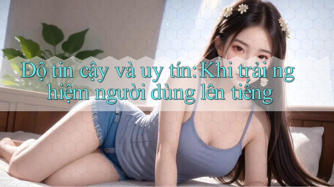 Độ tin cậy và uy tín: Khi trải nghiệm người dùng lên tiếng Độ tin cậy và uy tín: Khi trải nghiệm người dùng lên tiếng
