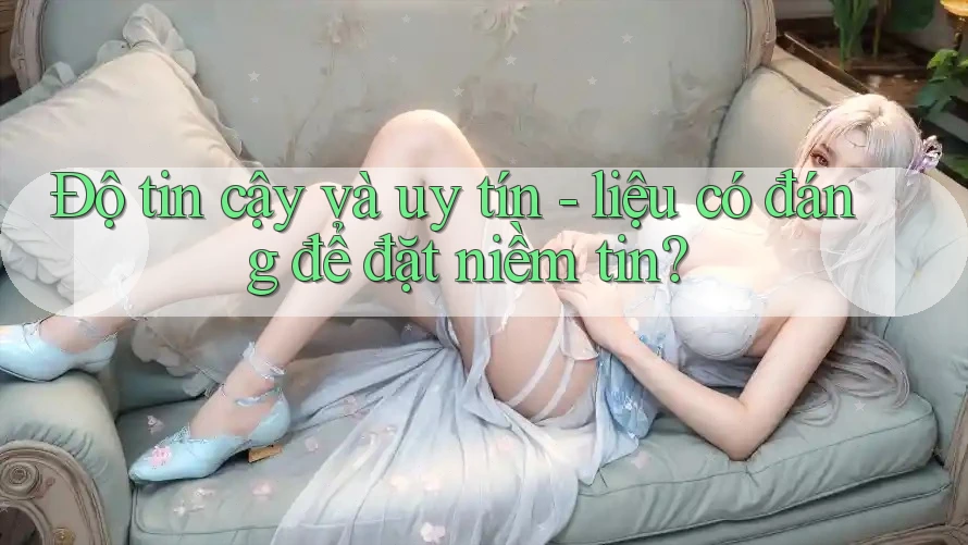Độ tin cậy và uy tín - liệu có đáng để đặt niềm tin? Độ tin cậy và uy tín - liệu có đáng để đặt niềm tin?