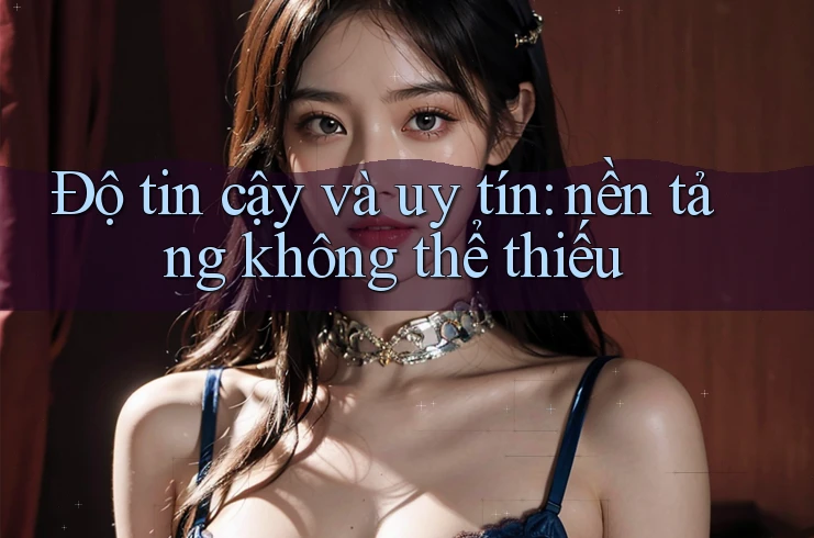 Độ tin cậy và uy tín: nền tảng không thể thiếu Độ tin cậy và uy tín: nền tảng không thể thiếu