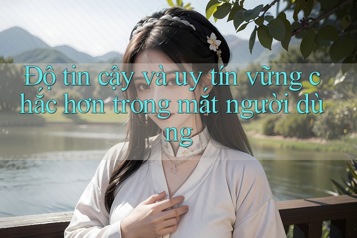 Độ tin cậy và uy tín vững chắc hơn trong mắt người dùng Độ tin cậy và uy tín vững chắc hơn trong mắt người dùng