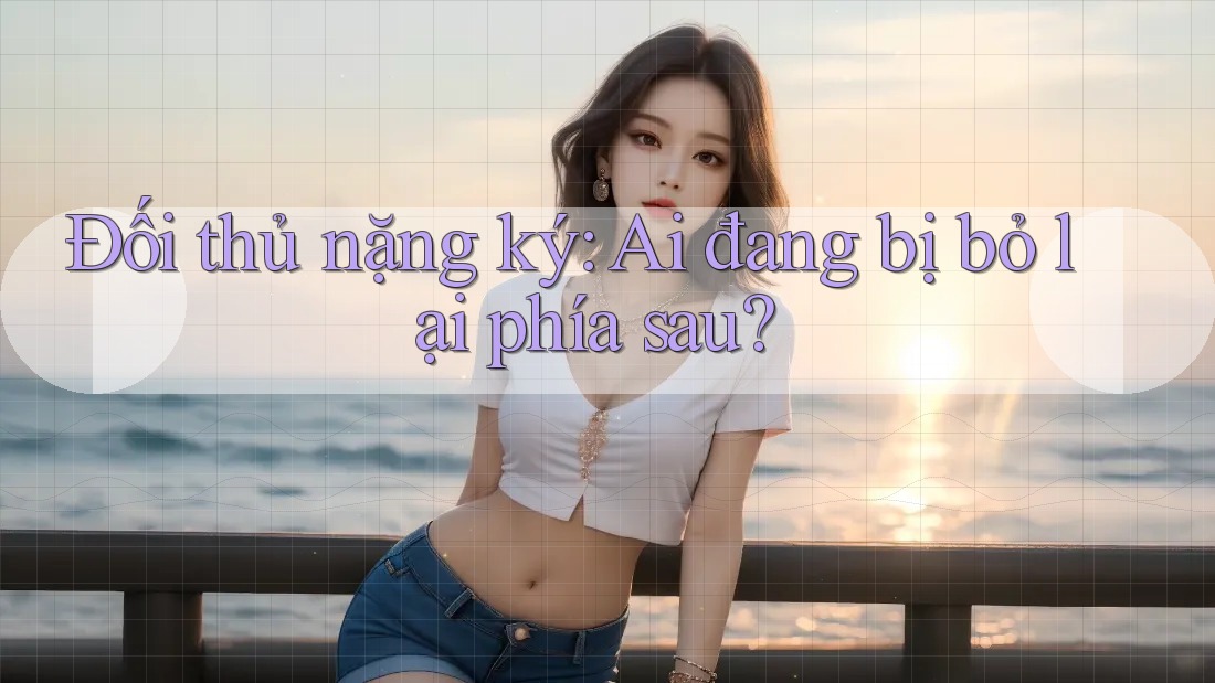 Đối thủ nặng ký: Ai đang bị bỏ lại phía sau? Đối thủ nặng ký: Ai đang bị bỏ lại phía sau?