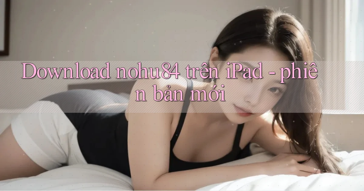 Download nohu84 trên iPad   phiên bản mới