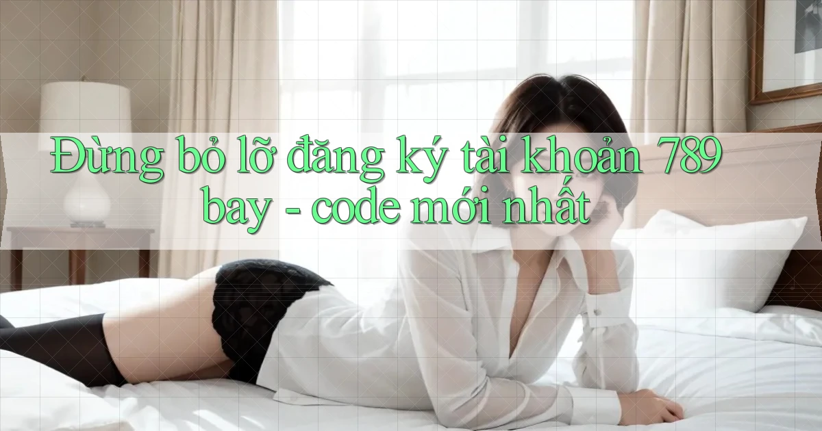 Đừng bỏ lỡ đăng ký tài khoản 789bay   code mới nhất