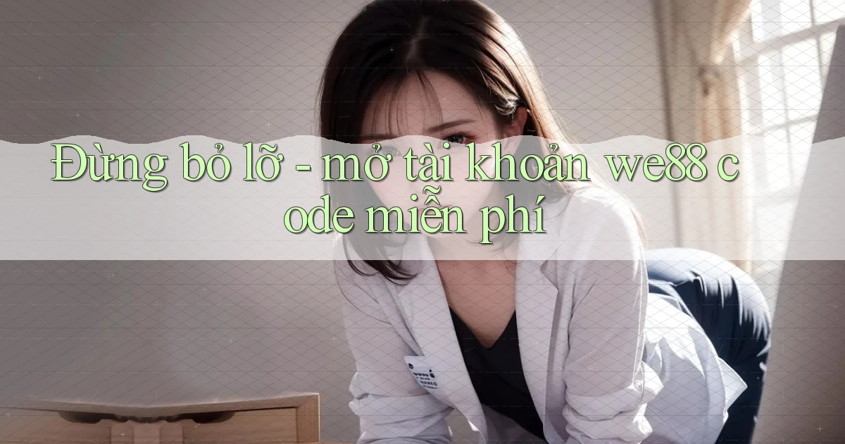 Đừng bỏ lỡ   mở tài khoản we88 code miễn phí