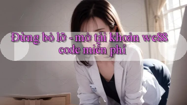 Đừng bỏ lỡ   mở tài khoản we88 code miễn phí