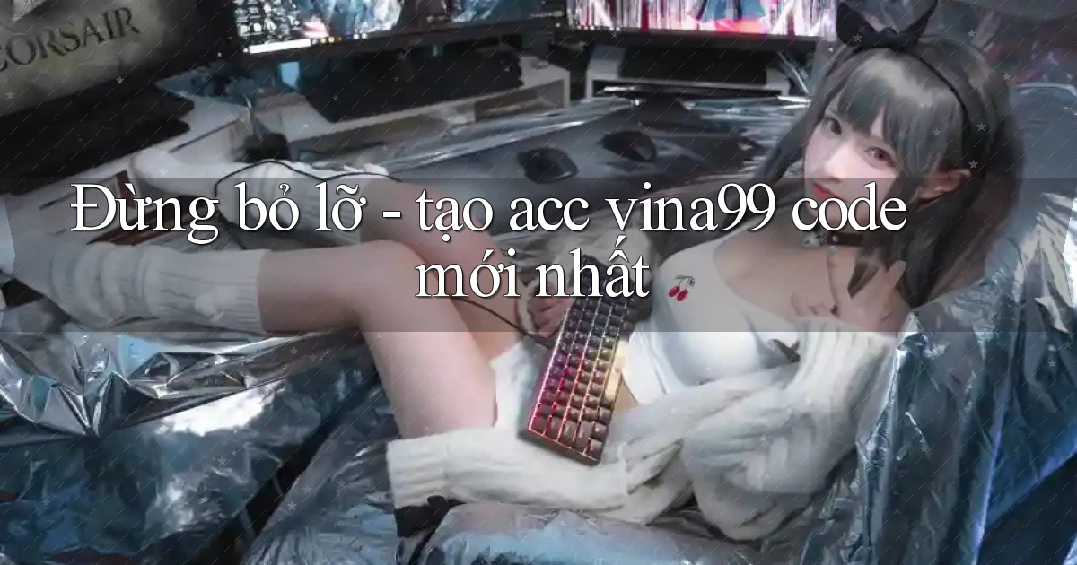 Đừng bỏ lỡ   tạo acc vina99 code mới nhất
