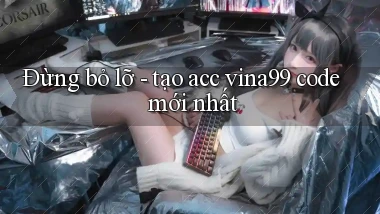 Đừng bỏ lỡ   tạo acc vina99 code mới nhất