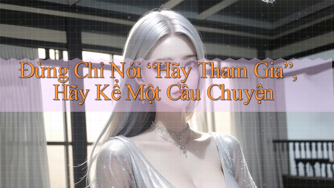 Đừng Chỉ Nói “Hãy Tham Gia”, Hãy Kể Một Câu Chuyện Đừng Chỉ Nói “Hãy Tham Gia”, Hãy Kể Một Câu Chuyện