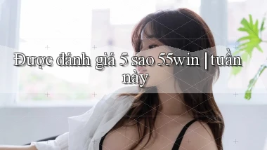 Được đánh giá 5 sao 55win tuần này